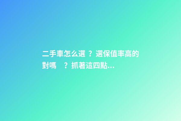 二手車怎么選？選保值率高的對嗎？抓著這四點就錯不了